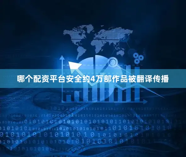 哪个配资平台安全约4万部作品被翻译传播