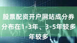 股票配资开户网站成分券分布在1-3年、3-5年较多