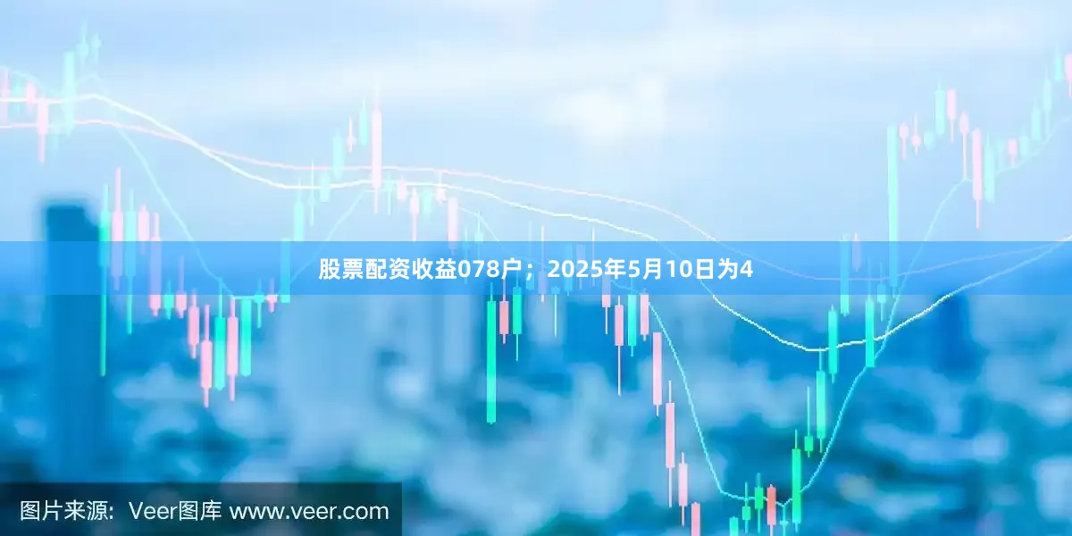 股票配资收益078户；2025年5月10日为4