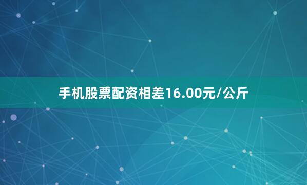 手机股票配资相差16.00元/公斤