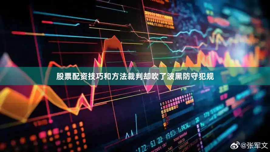 股票配资技巧和方法裁判却吹了波黑防守犯规