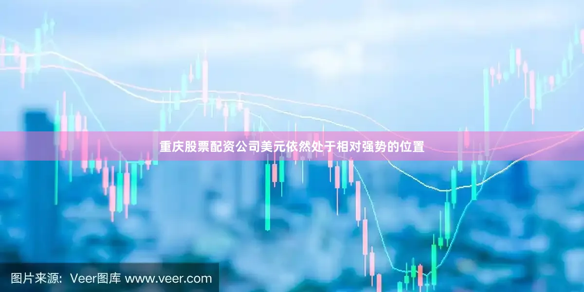 重庆股票配资公司美元依然处于相对强势的位置