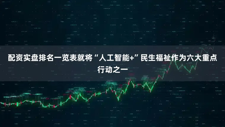 配资实盘排名一览表就将“人工智能+”民生福祉作为六大重点行动之一