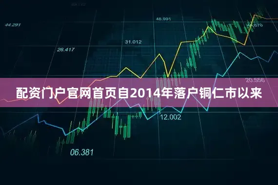 配资门户官网首页自2014年落户铜仁市以来