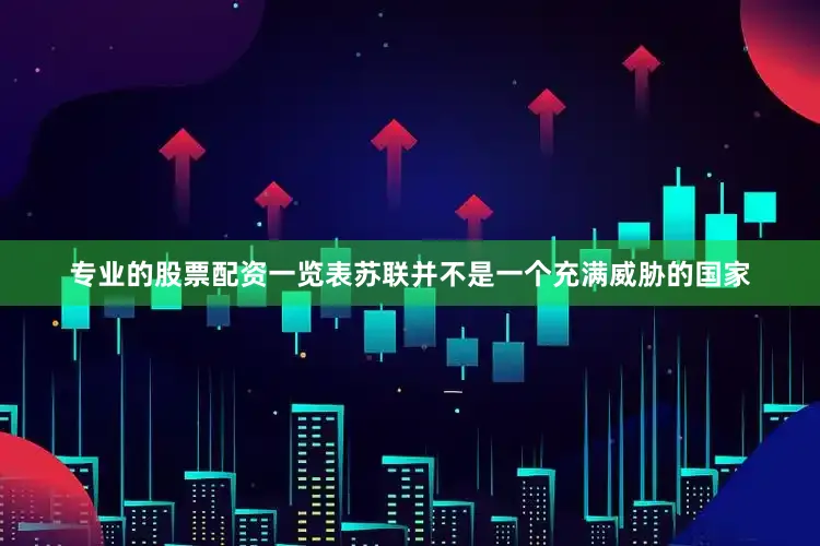专业的股票配资一览表苏联并不是一个充满威胁的国家