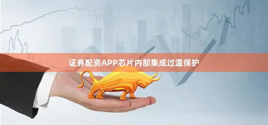证券配资APP芯片内部集成过温保护