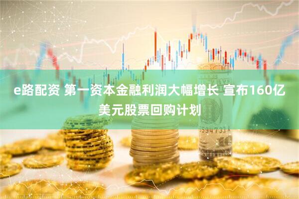 e路配资 第一资本金融利润大幅增长 宣布160亿美元股票回购计划