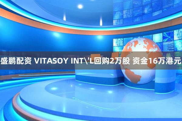 盛鹏配资 VITASOY INT'L回购2万股 资金16万港元