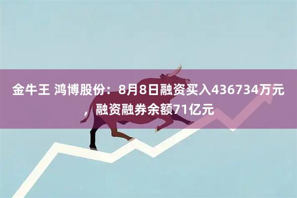 金牛王 鸿博股份：8月8日融资买入436734万元，融资融券余额71亿元