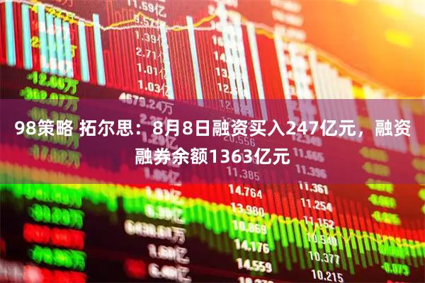98策略 拓尔思：8月8日融资买入247亿元，融资融券余额1363亿元
