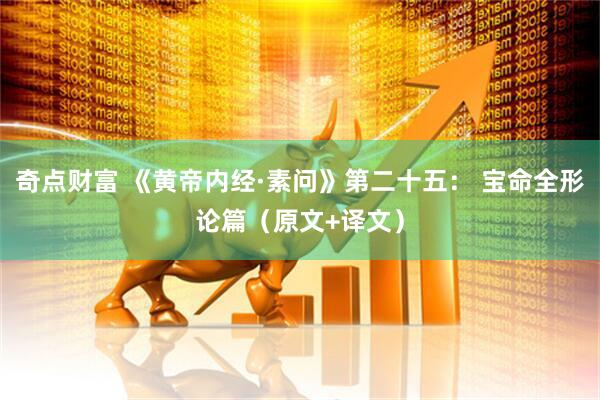 奇点财富 《黄帝内经·素问》第二十五： 宝命全形论篇（原文+译文）