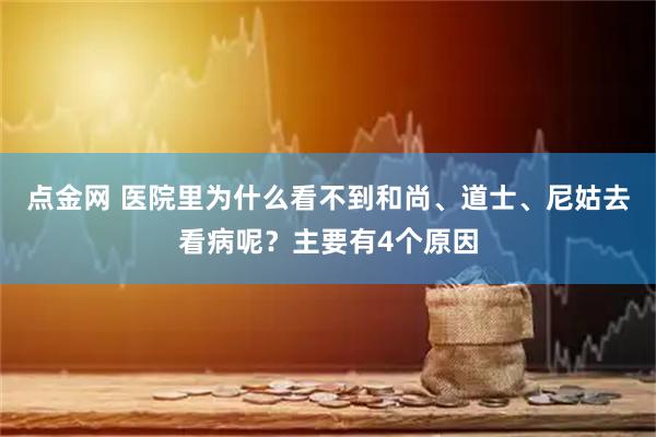 点金网 医院里为什么看不到和尚、道士、尼姑去看病呢？主要有4个原因