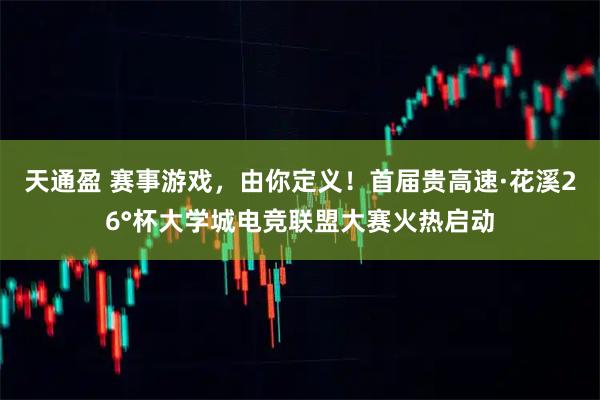 天通盈 赛事游戏，由你定义！首届贵高速·花溪26°杯大学城电竞联盟大赛火热启动