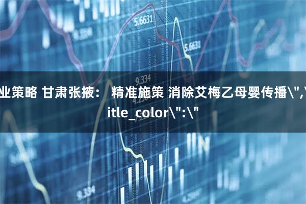 兴业策略 甘肃张掖： 精准施策 消除艾梅乙母婴传播＂,＂title_color＂:＂