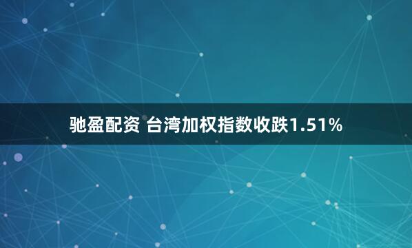 驰盈配资 台湾加权指数收跌1.51%